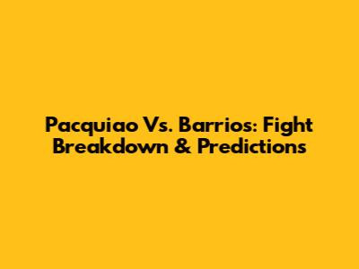 Pacquiao Vs. Barrios: Fight Breakdown & Predictions