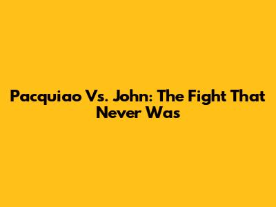 Pacquiao Vs. John: The Fight That Never Was