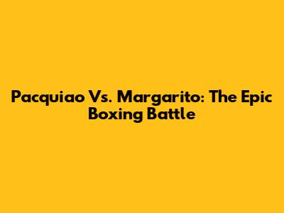 Pacquiao Vs. Margarito: The Epic Boxing Battle