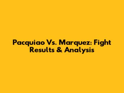 Pacquiao Vs. Marquez: Fight Results & Analysis