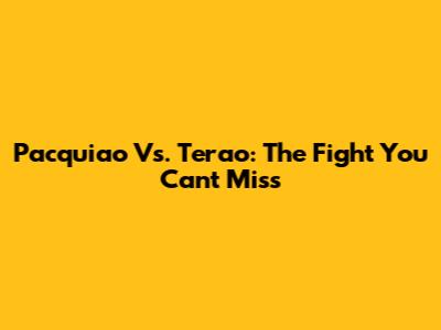 Pacquiao Vs. Terao: The Fight You Can't Miss
