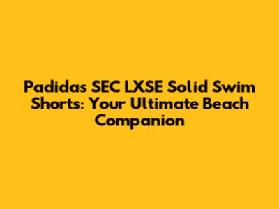 Padidas SEC LXSE Solid Swim Shorts: Your Ultimate Beach Companion