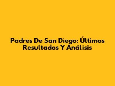 Padres De San Diego: Últimos Resultados Y Análisis