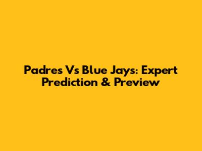 Padres Vs Blue Jays: Expert Prediction & Preview