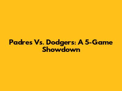Padres Vs. Dodgers: A 5-Game Showdown
