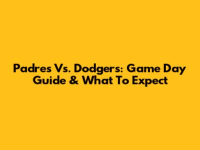 Padres Vs. Dodgers: Game Day Guide & What To Expect