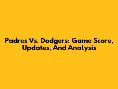 Padres Vs. Dodgers: Game Score, Updates, And Analysis