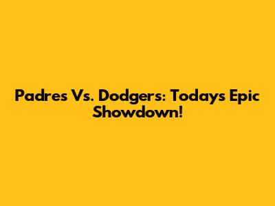 Padres Vs. Dodgers: Today's Epic Showdown!