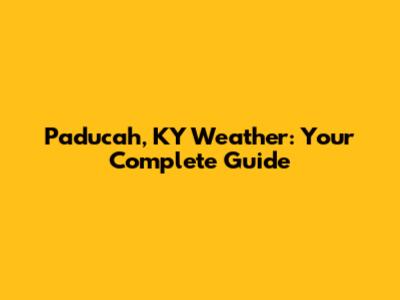 Paducah, KY Weather: Your Complete Guide
