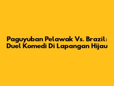 Paguyuban Pelawak Vs. Brazil: Duel Komedi Di Lapangan Hijau