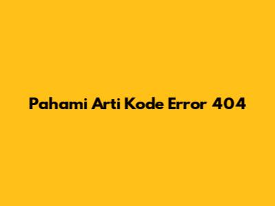Pahami Arti Kode Error 404