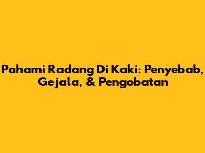 Pahami Radang Di Kaki: Penyebab, Gejala, & Pengobatan