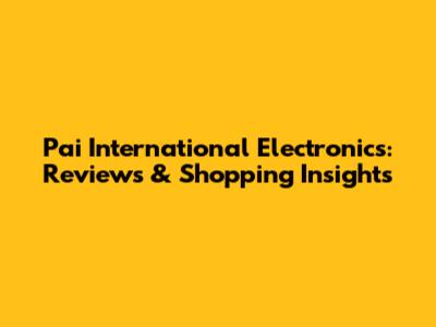 Pai International Electronics: Reviews & Shopping Insights