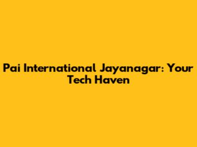Pai International Jayanagar: Your Tech Haven