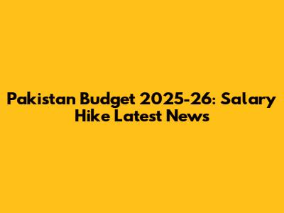 Pakistan Budget 2025-26: Salary Hike Latest News