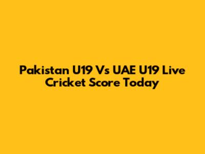 Pakistan U19 Vs UAE U19 Live Cricket Score Today
