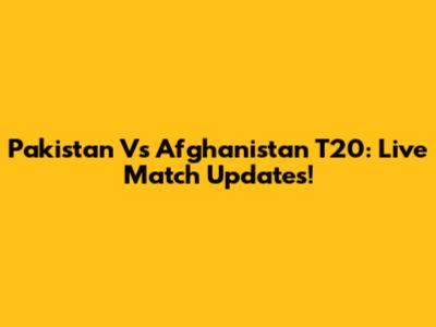 Pakistan Vs Afghanistan T20: Live Match Updates!