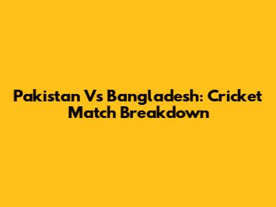 Pakistan Vs Bangladesh: Cricket Match Breakdown