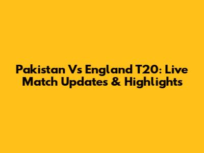 Pakistan Vs England T20: Live Match Updates & Highlights