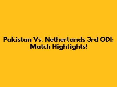 Pakistan Vs. Netherlands 3rd ODI: Match Highlights!