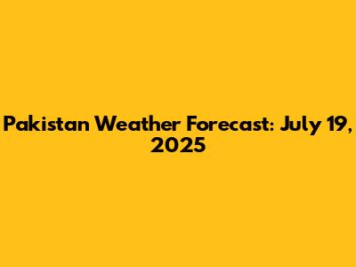 Pakistan Weather Forecast: July 19, 2025