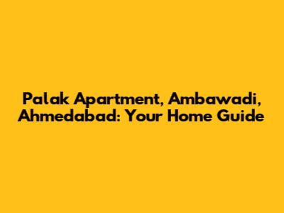 Palak Apartment, Ambawadi, Ahmedabad: Your Home Guide