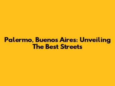 Palermo, Buenos Aires: Unveiling The Best Streets