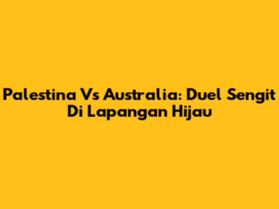 Palestina Vs Australia: Duel Sengit Di Lapangan Hijau