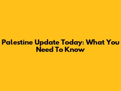 Palestine Update Today: What You Need To Know