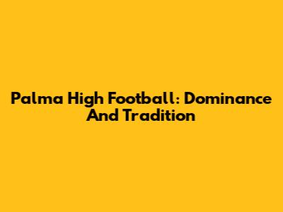 Palma High Football: Dominance And Tradition