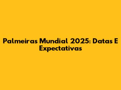Palmeiras Mundial 2025: Datas E Expectativas
