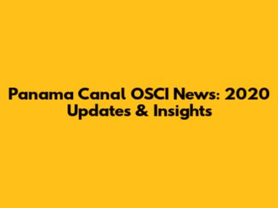 Panama Canal OSCI News: 2020 Updates & Insights