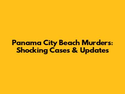Panama City Beach Murders: Shocking Cases & Updates