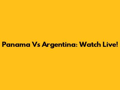 Panama Vs Argentina: Watch Live!