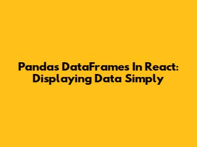 Pandas DataFrames In React: Displaying Data Simply
