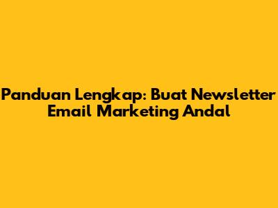 Panduan Lengkap: Buat Newsletter Email Marketing Andal