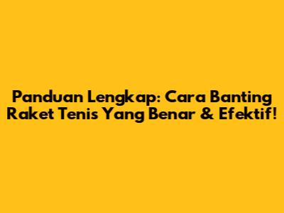 Panduan Lengkap: Cara Banting Raket Tenis Yang Benar & Efektif!