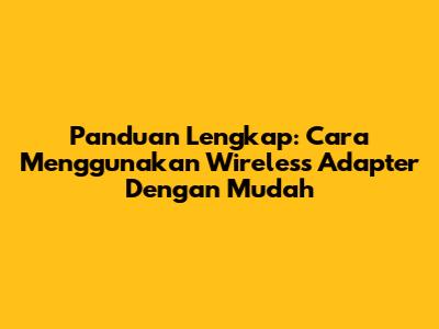 Panduan Lengkap: Cara Menggunakan Wireless Adapter Dengan Mudah