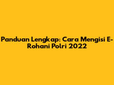 Panduan Lengkap: Cara Mengisi E-Rohani Polri 2022