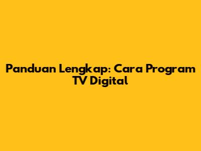 Panduan Lengkap: Cara Program TV Digital
