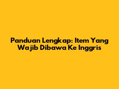 Panduan Lengkap: Item Yang Wajib Dibawa Ke Inggris