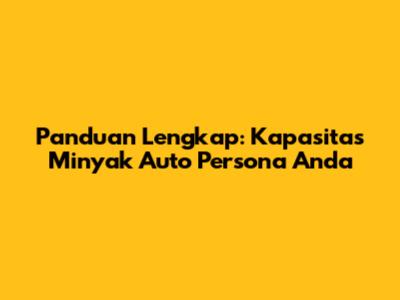 Panduan Lengkap: Kapasitas Minyak Auto Persona Anda