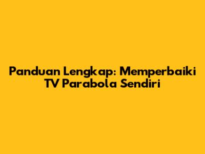 Panduan Lengkap: Memperbaiki TV Parabola Sendiri