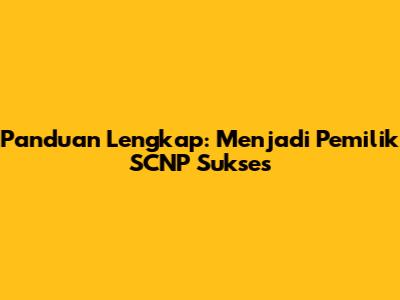Panduan Lengkap: Menjadi Pemilik SCNP Sukses