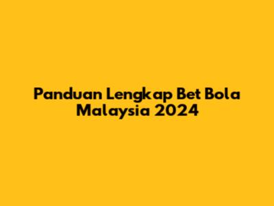 Panduan Lengkap Bet Bola Malaysia 2024