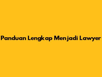 Panduan Lengkap Menjadi Lawyer