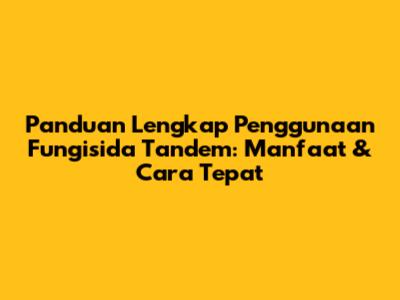 Panduan Lengkap Penggunaan Fungisida Tandem: Manfaat & Cara Tepat