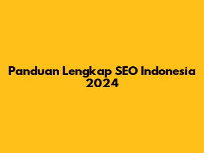 Panduan Lengkap SEO Indonesia 2024