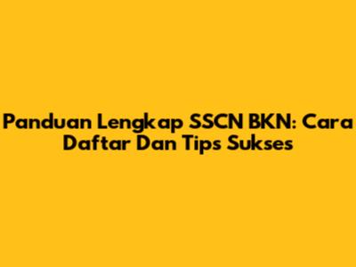 Panduan Lengkap SSCN BKN: Cara Daftar Dan Tips Sukses