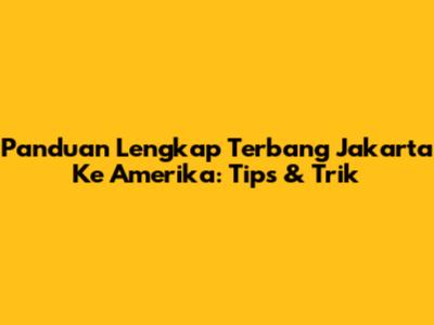 Panduan Lengkap Terbang Jakarta Ke Amerika: Tips & Trik